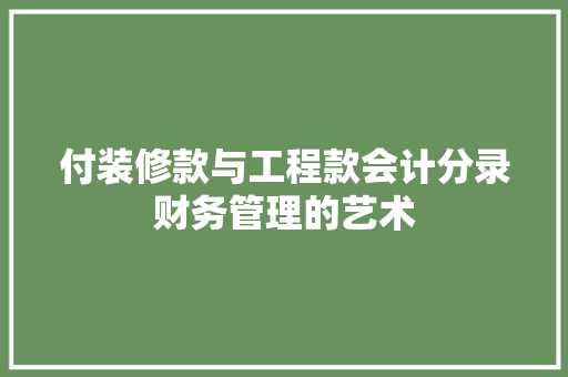 付装修款与工程款会计分录财务管理的艺术