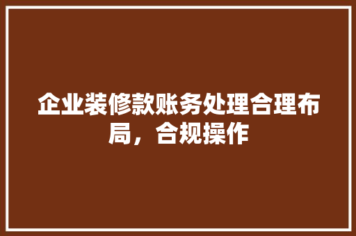 企业装修款账务处理合理布局，合规操作