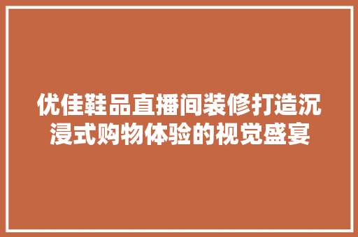 优佳鞋品直播间装修打造沉浸式购物体验的视觉盛宴