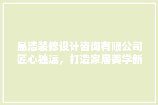 品浩装修设计咨询有限公司匠心独运，打造家居美学新境界