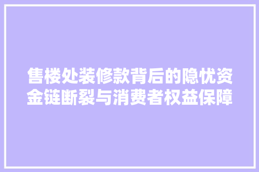 售楼处装修款背后的隐忧资金链断裂与消费者权益保障