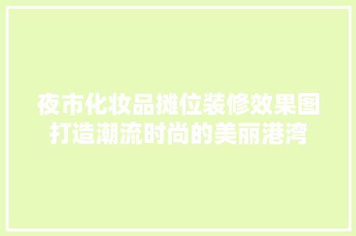 夜市化妆品摊位装修效果图打造潮流时尚的美丽港湾