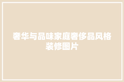 奢华与品味家庭奢侈品风格装修图片