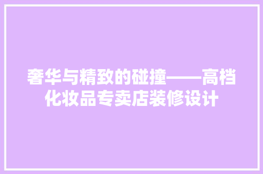 奢华与精致的碰撞——高档化妆品专卖店装修设计