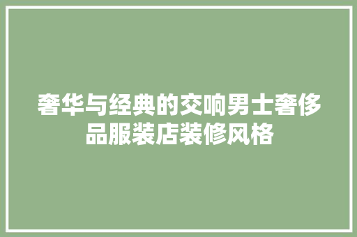 奢华与经典的交响男士奢侈品服装店装修风格