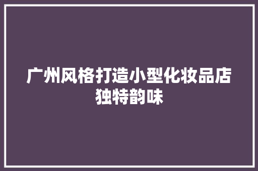 广州风格打造小型化妆品店独特韵味