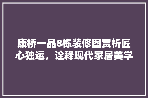 康桥一品8栋装修图赏析匠心独运，诠释现代家居美学
