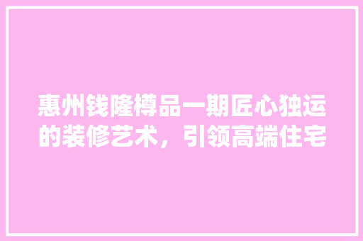 惠州钱隆樽品一期匠心独运的装修艺术，引领高端住宅潮流