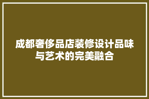 成都奢侈品店装修设计品味与艺术的完美融合