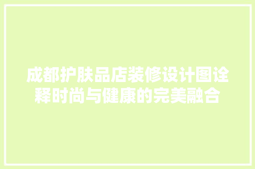 成都护肤品店装修设计图诠释时尚与健康的完美融合