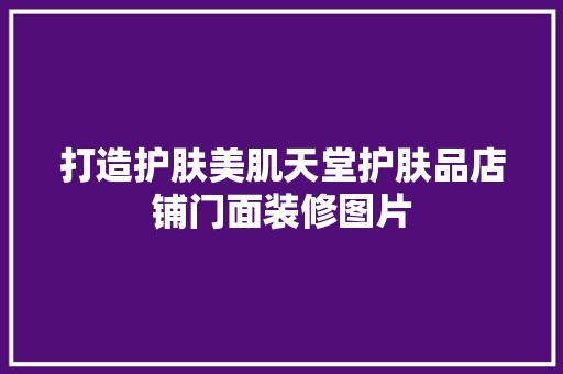 打造护肤美肌天堂护肤品店铺门面装修图片