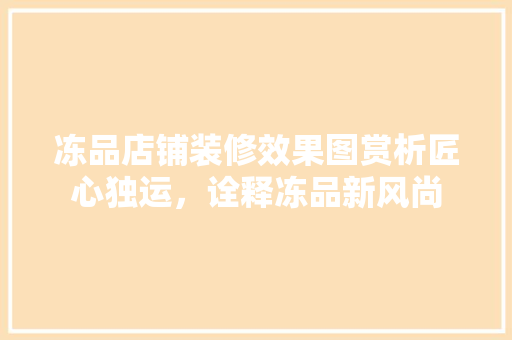 冻品店铺装修效果图赏析匠心独运，诠释冻品新风尚