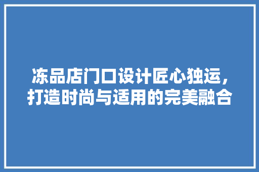 冻品店门口设计匠心独运，打造时尚与适用的完美融合