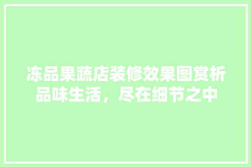冻品果蔬店装修效果图赏析品味生活，尽在细节之中