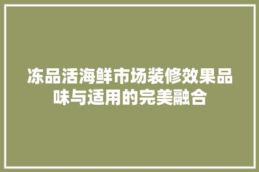 冻品活海鲜市场装修效果品味与适用的完美融合