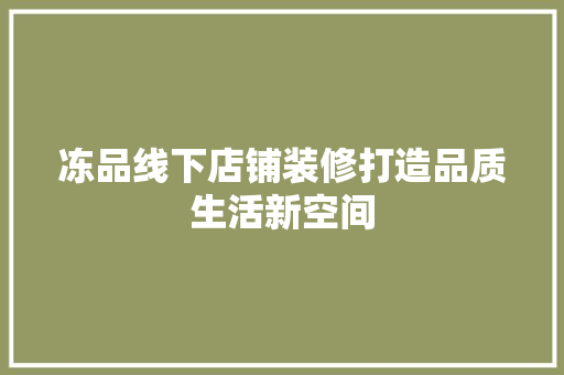 冻品线下店铺装修打造品质生活新空间