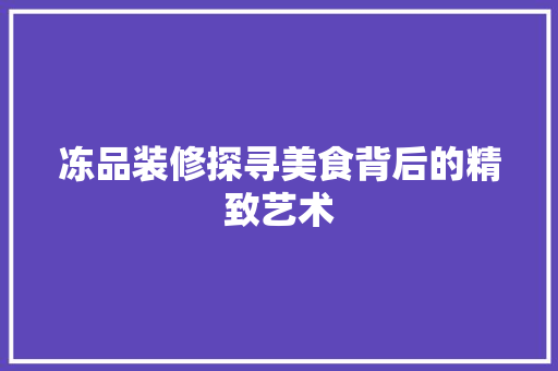 冻品装修探寻美食背后的精致艺术