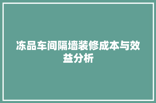 冻品车间隔墙装修成本与效益分析