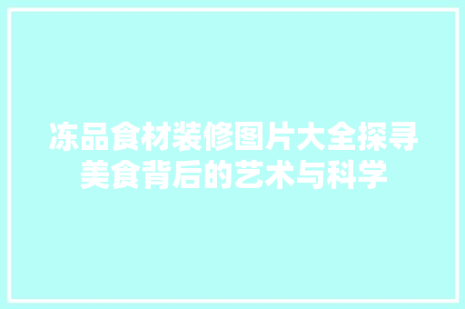 冻品食材装修图片大全探寻美食背后的艺术与科学