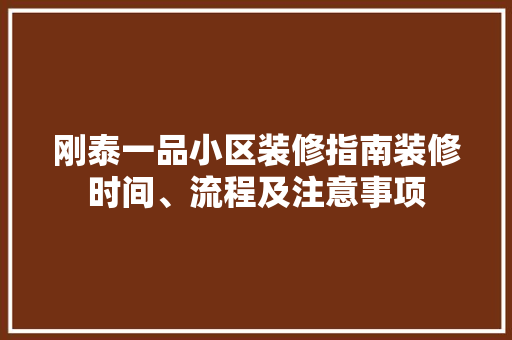 刚泰一品小区装修指南装修时间、流程及注意事项