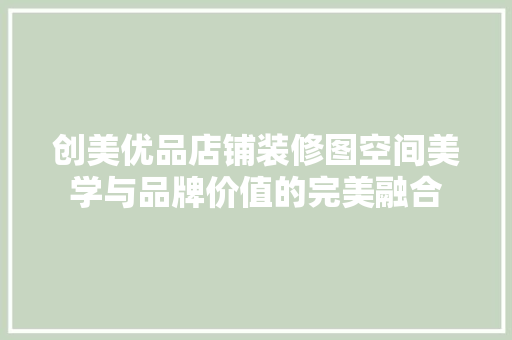 创美优品店铺装修图空间美学与品牌价值的完美融合