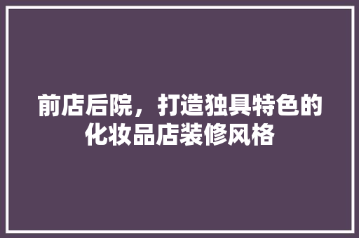 前店后院，打造独具特色的化妆品店装修风格