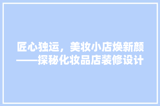 匠心独运，美妆小店焕新颜——探秘化妆品店装修设计之路