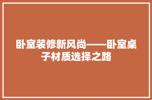 卧室装修新风尚——卧室桌子材质选择之路