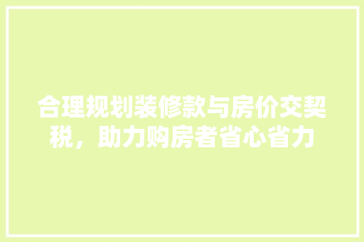 合理规划装修款与房价交契税，助力购房者省心省力