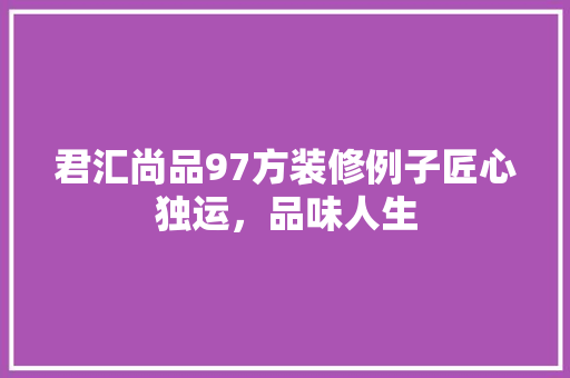 君汇尚品97方装修例子匠心独运，品味人生