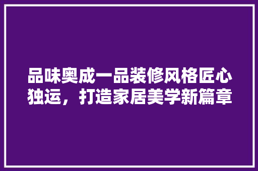 品味奥成一品装修风格匠心独运，打造家居美学新篇章