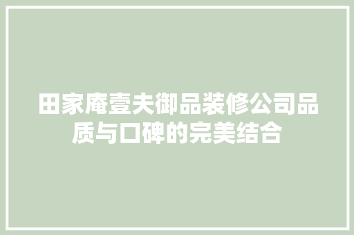 田家庵壹夫御品装修公司品质与口碑的完美结合