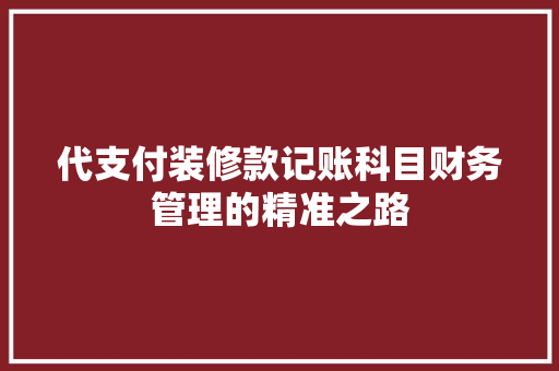 代支付装修款记账科目财务管理的精准之路