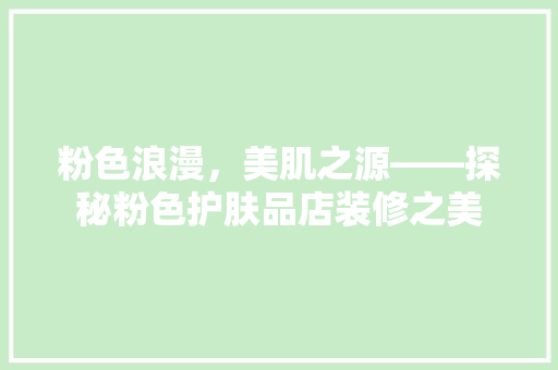 粉色浪漫，美肌之源——探秘粉色护肤品店装修之美