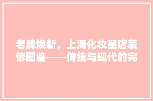 老牌焕新，上海化妆品店装修图鉴——传统与现代的完美融合