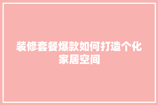 装修套餐爆款如何打造个化家居空间