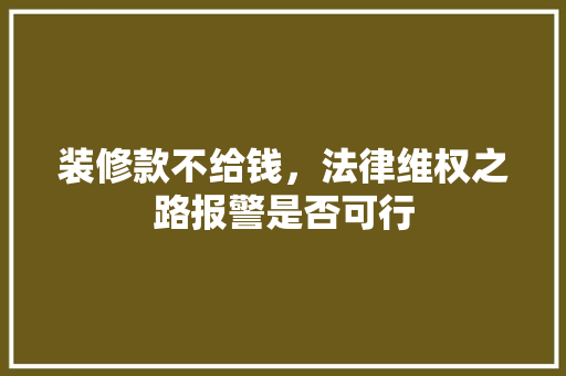 装修款不给钱，法律维权之路报警是否可行