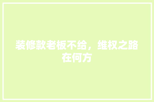 装修款老板不给，维权之路在何方