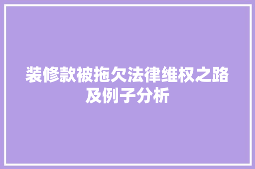装修款被拖欠法律维权之路及例子分析