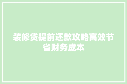 装修贷提前还款攻略高效节省财务成本