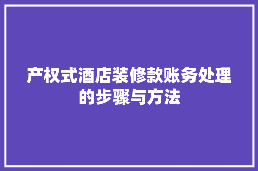 产权式酒店装修款账务处理的步骤与方法