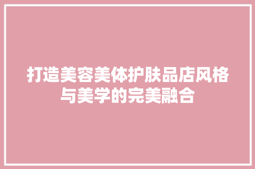打造美容美体护肤品店风格与美学的完美融合