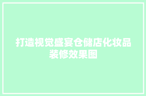 打造视觉盛宴仓储店化妆品装修效果图