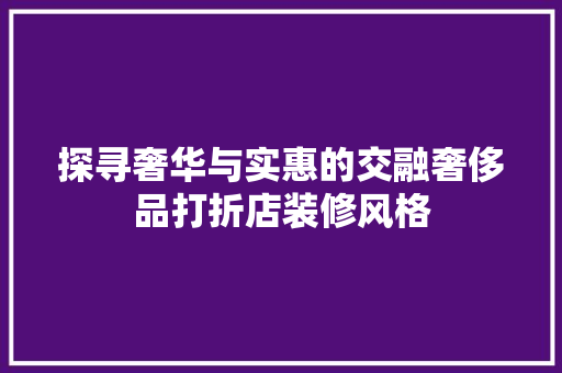 探寻奢华与实惠的交融奢侈品打折店装修风格