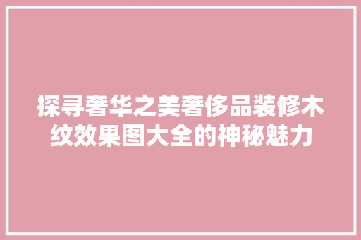 探寻奢华之美奢侈品装修木纹效果图大全的神秘魅力