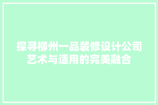 探寻柳州一品装修设计公司艺术与适用的完美融合