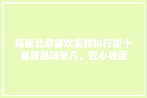 探秘北京餐饮装修排行前十品牌品味非凡，匠心独运