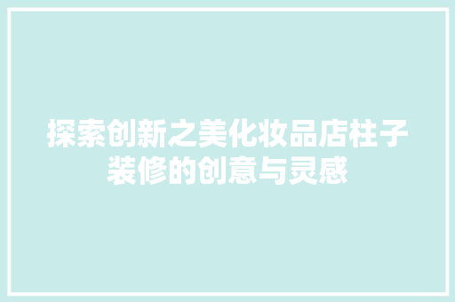 探索创新之美化妆品店柱子装修的创意与灵感