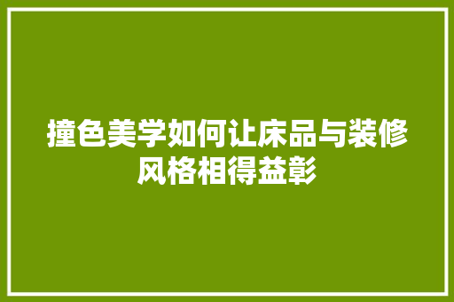 撞色美学如何让床品与装修风格相得益彰