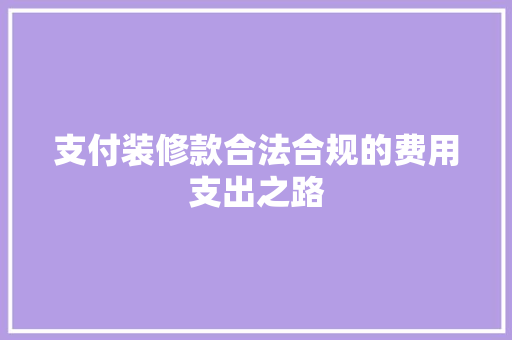支付装修款合法合规的费用支出之路